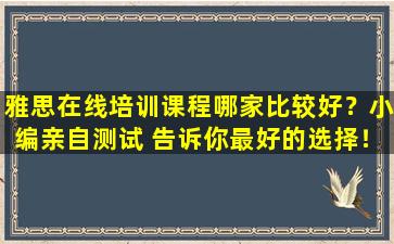 雅思在线培训课程哪家比较好？小编亲自测试 告诉你最好的选择！